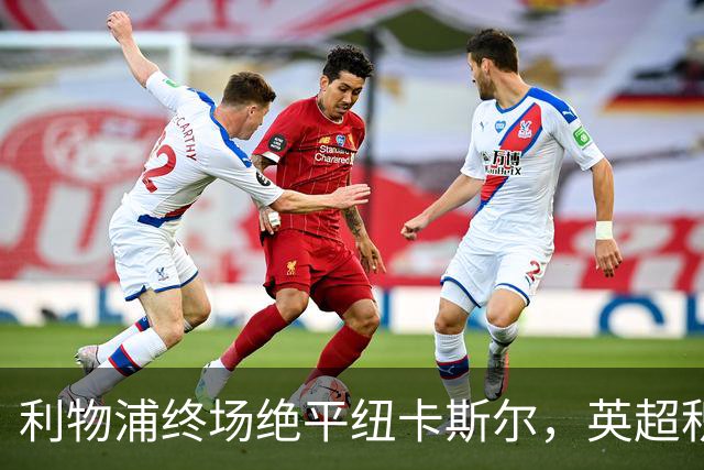 利物浦终场绝平纽卡斯尔，英超积分榜新变化