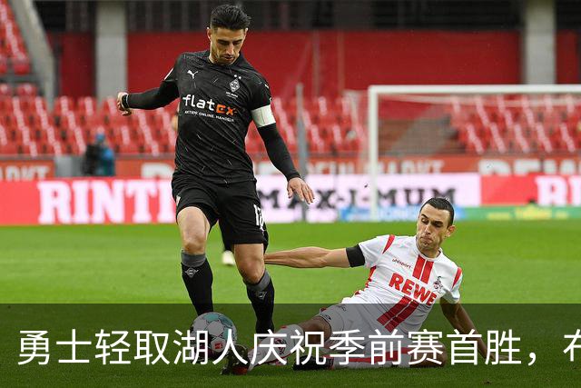 勇士轻取湖人庆祝季前赛首胜，布朗尼生日表现平淡