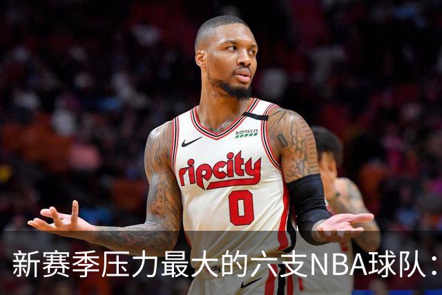 新赛季压力最大的六支NBA球队：76人荣登榜首